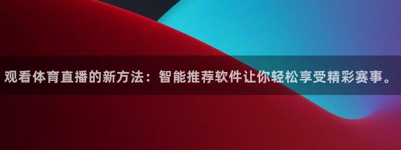 观看体育直播的新方法：智能推荐软件让你轻松享受精彩赛事。